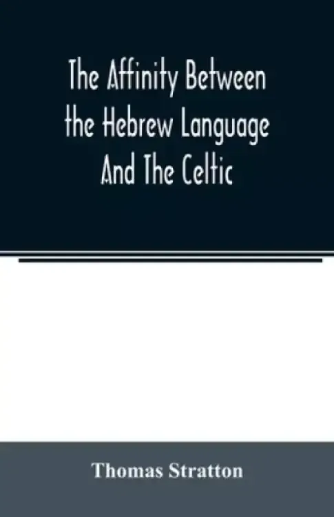 The affinity between the Hebrew language and the Celtic : being a comparison between Hebrew and the Gaelic language, or the Celtic of Scotland