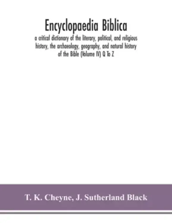 Encyclopaedia Biblica : a critical dictionary of the literary, political, and religious history, the archaeology, geography, and natural history of th
