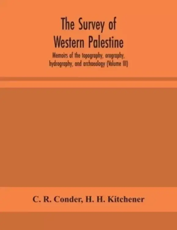 The survey of western Palestine : memoirs of the topography, orography, hydrography, and archaeology (Volume III)