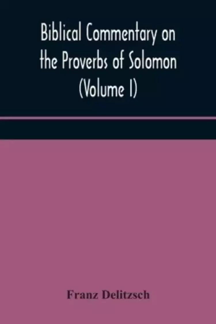Biblical commentary on the Proverbs of Solomon (Volume I)