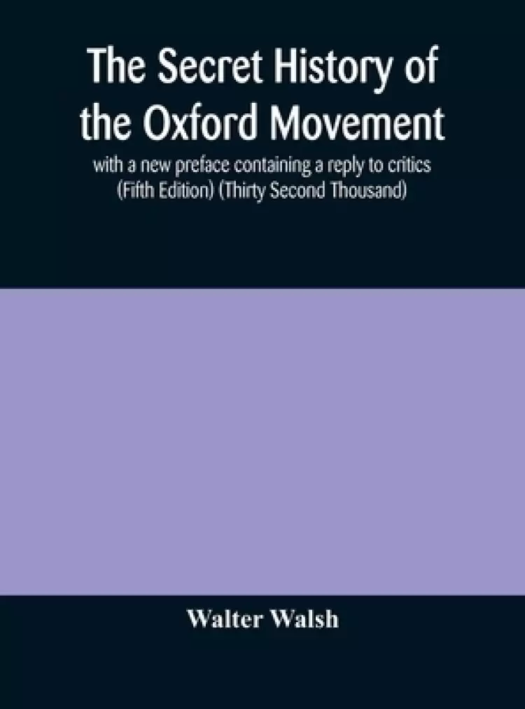 The secret history of the Oxford Movement, with a new preface containing a reply to critics (Fifth Edition) (Thirty Second Thousand)