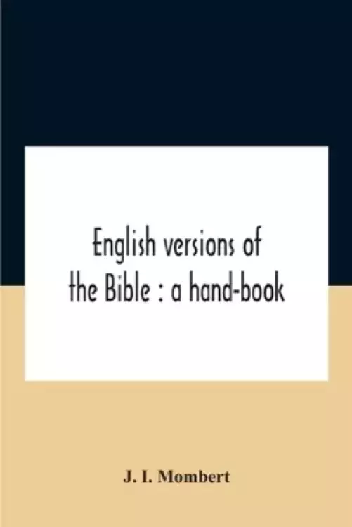 English Versions Of The Bible : A Hand-Book : With Copious Examples Illustrating The Ancestry And Relationship Of The Several Versions, And Comparativ