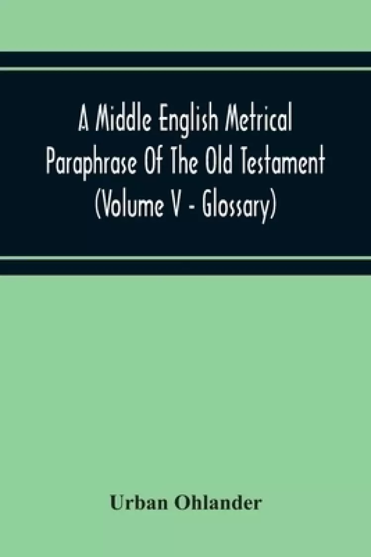 A Middle English Metrical Paraphrase Of The Old Testament (Volume V - Glossary)