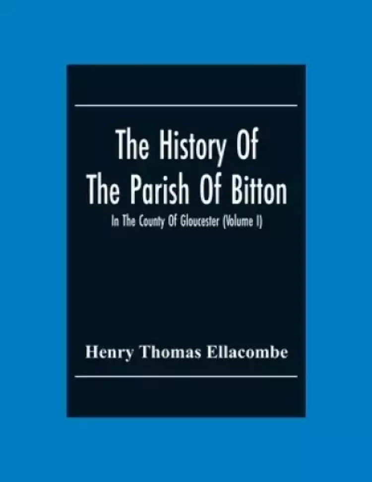 The History Of The Parish Of Bitton, In The County Of Gloucester (Volume I)