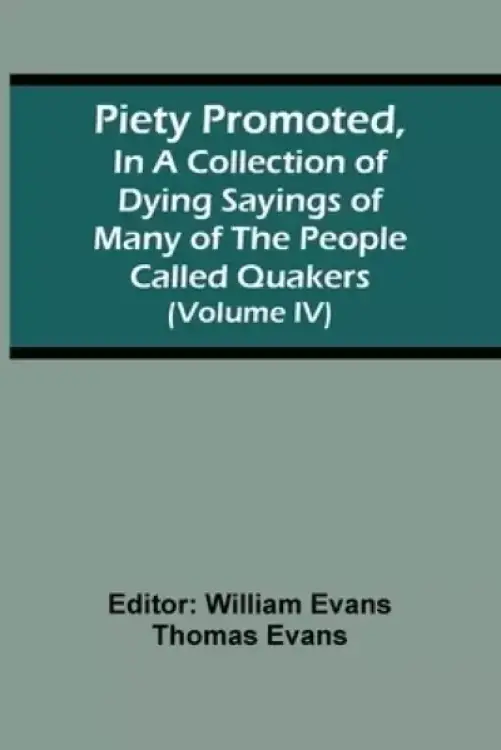 Piety Promoted, In A Collection Of Dying Sayings Of Many Of The People Called Quakers (Volume Iv)