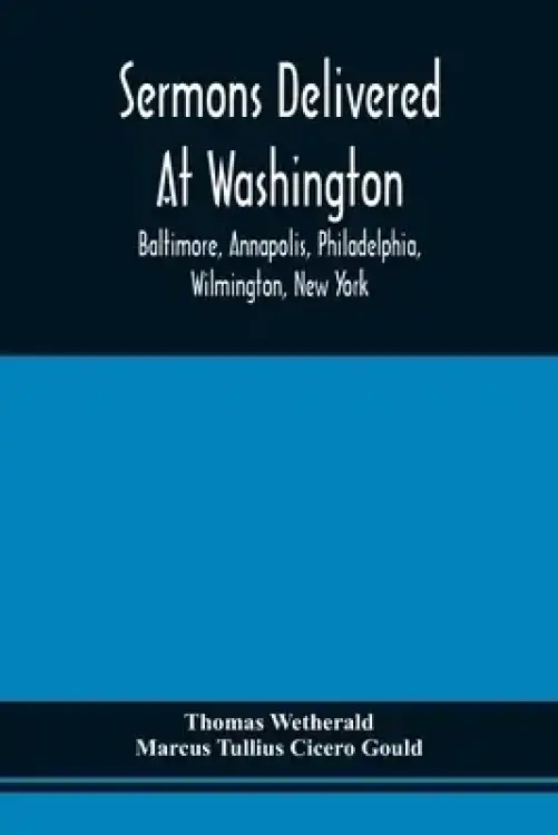 Sermons Delivered At Washington, Baltimore, Annapolis, Philadelphia, Wilmington, New York