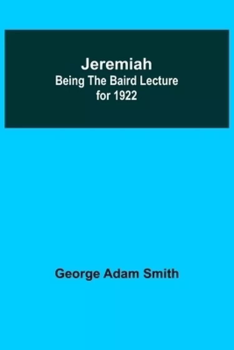 Jeremiah: Being The Baird Lecture for 1922