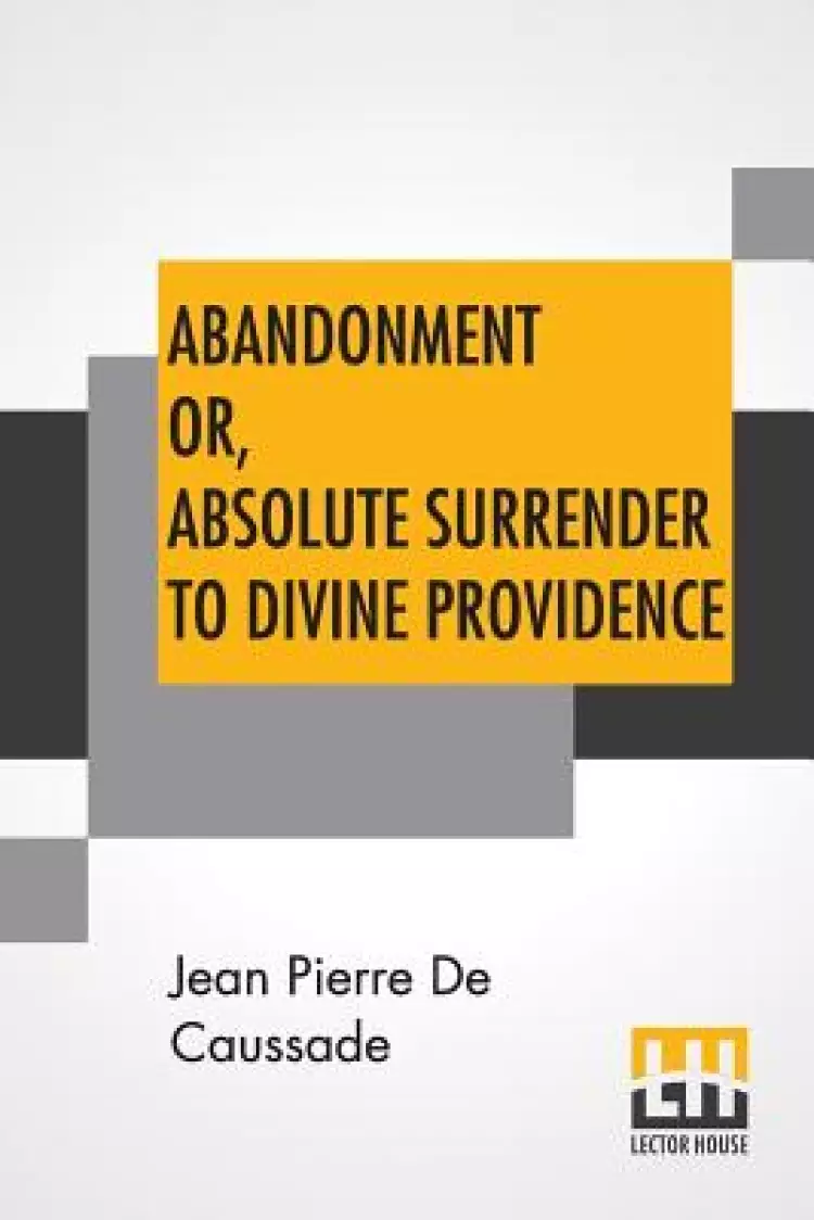 Abandonment Or, Absolute Surrender To Divine Providence: Posthumous Work Of Rev. J. P. De Caussade, S.J., Revised And Corrected By Rev. H. Rami