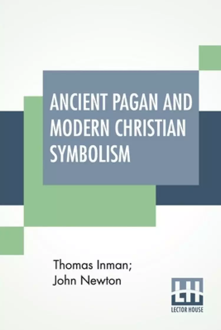 Ancient Pagan And Modern Christian Symbolism: With An Essay On Baal Worship, On The Assyrian Sacred "Grove," And Other Allied Symbols.
