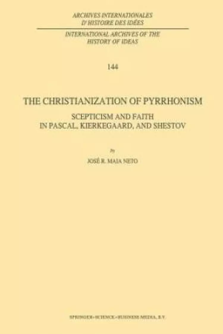 The Christianization of Pyrrhonism : Scepticism and Faith in Pascal, Kierkegaard, and Shestov