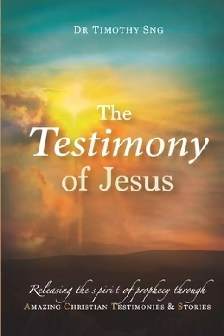The Testimony of Jesus: Releasing the spirit of prophecy through Amazing Christian Testimonies & Stories