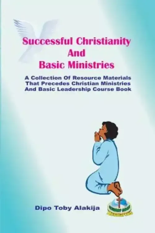 Successful Christianity And Basic Ministries: A Collection Of Christian Resoource Materials