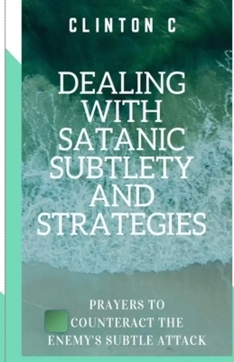 Dealing with Satanic Subtlety and Strategies: Satanic Subtlety and Strategies; And Prayers to Counteract the Enemy's Attack