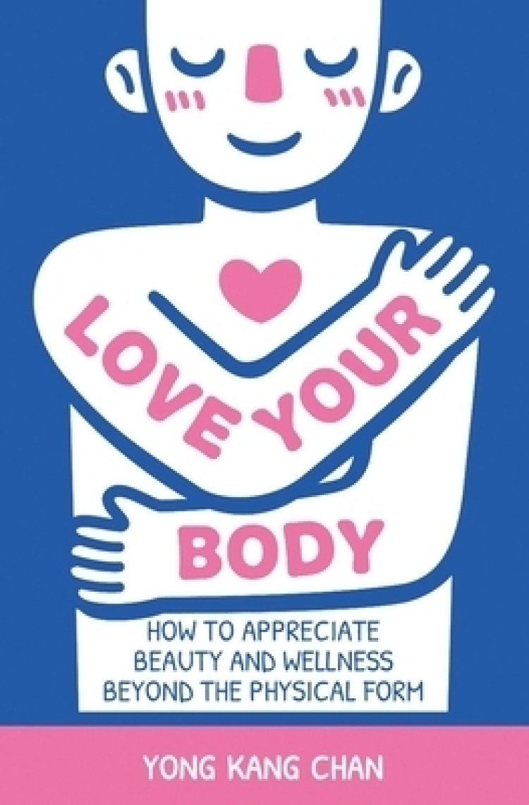 Love Your Body: How to Appreciate Beauty and Wellness Beyond the Physical Form