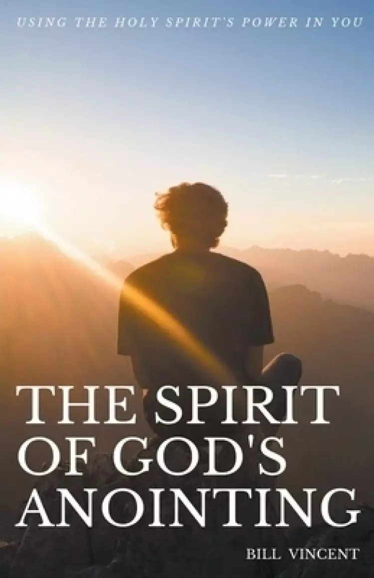 The Spirit of God's Anointing: Using the Holy Spirit's Power in You