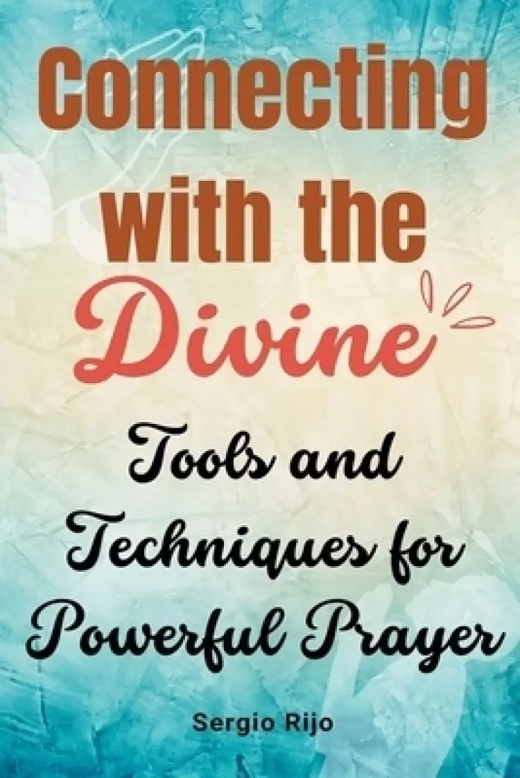 Connecting with the Divine: Tools and Techniques for Powerful Prayer