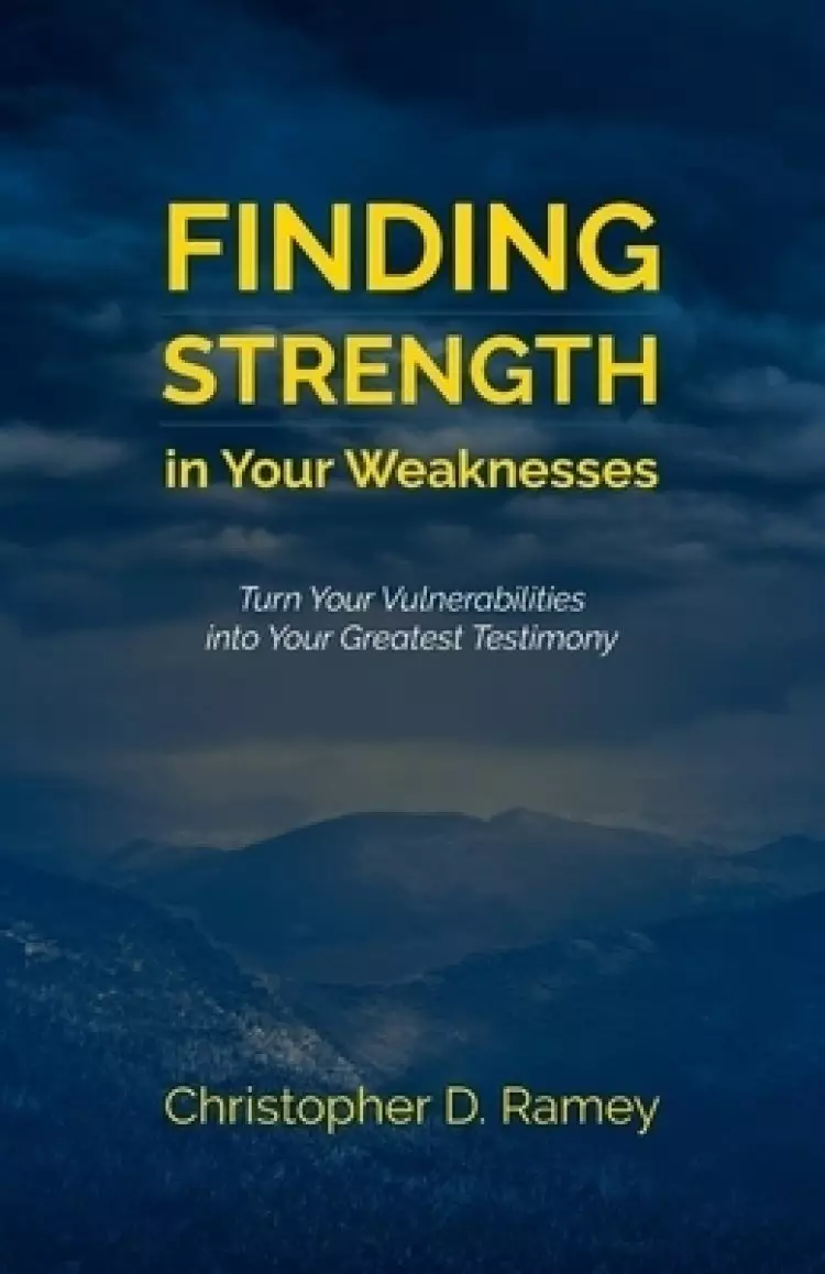 Finding Strength in Your Weaknesses: Turn Your Vulnerabilities into Your Greatest Testimony
