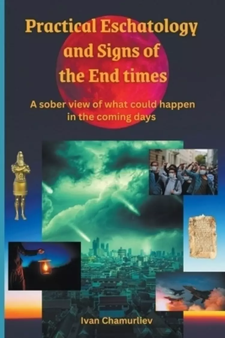 Practical Eschatology and Signs of the End Times: A Sober View of What Could Happen in the Coming Days