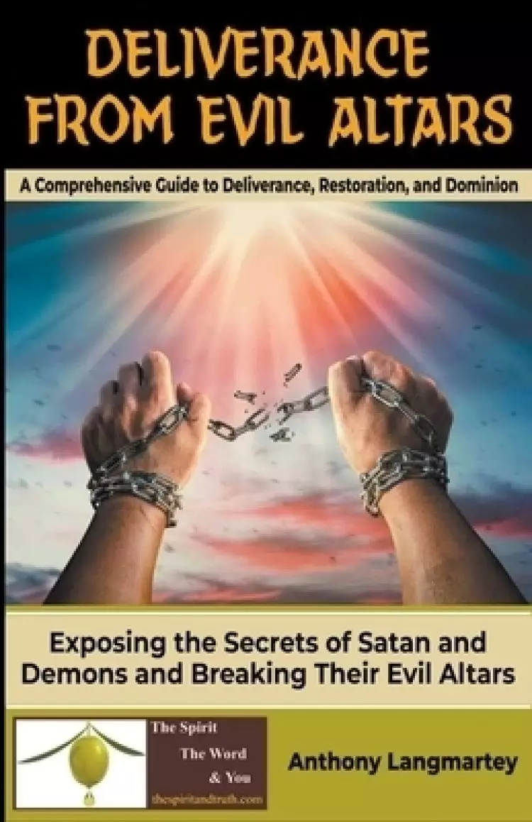 Deliverance from Evil Altars: A Comprehensive Guide to Deliverance, Restoration, and Dominion