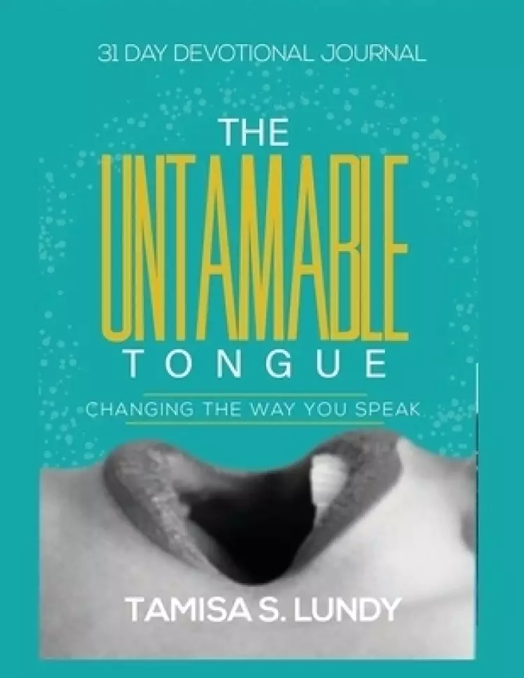 The Untamable Tongue: Changing The Way You Speak: 31 Day Devotional Journal
