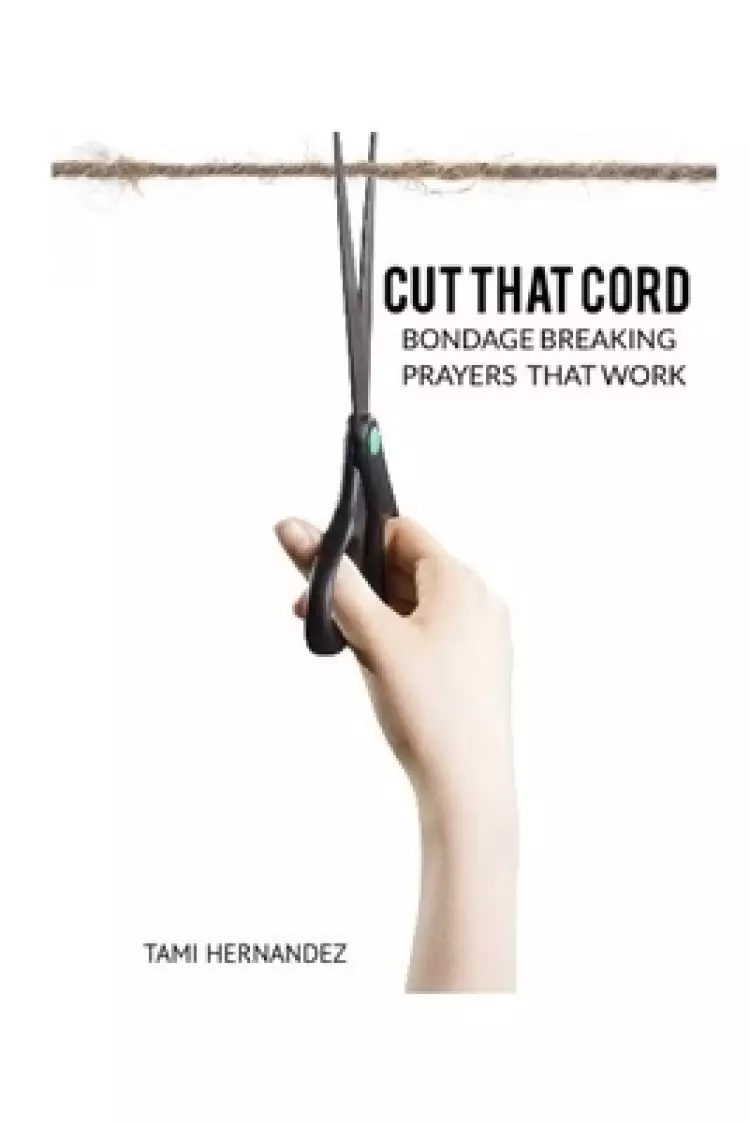 Cut That Cord: Bondage Breaking Prayers That Work