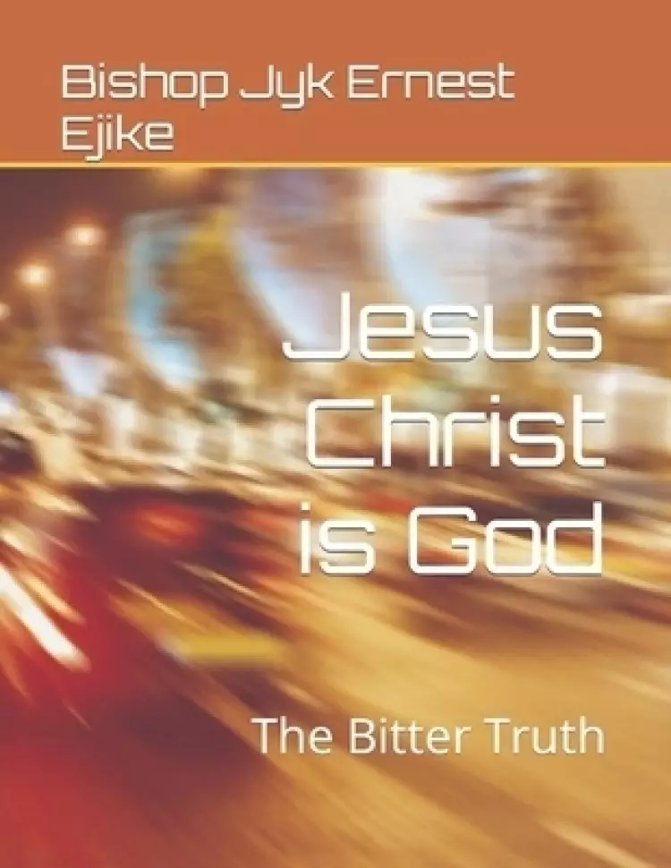 Jesus Christ is  God : The Bitter Truth