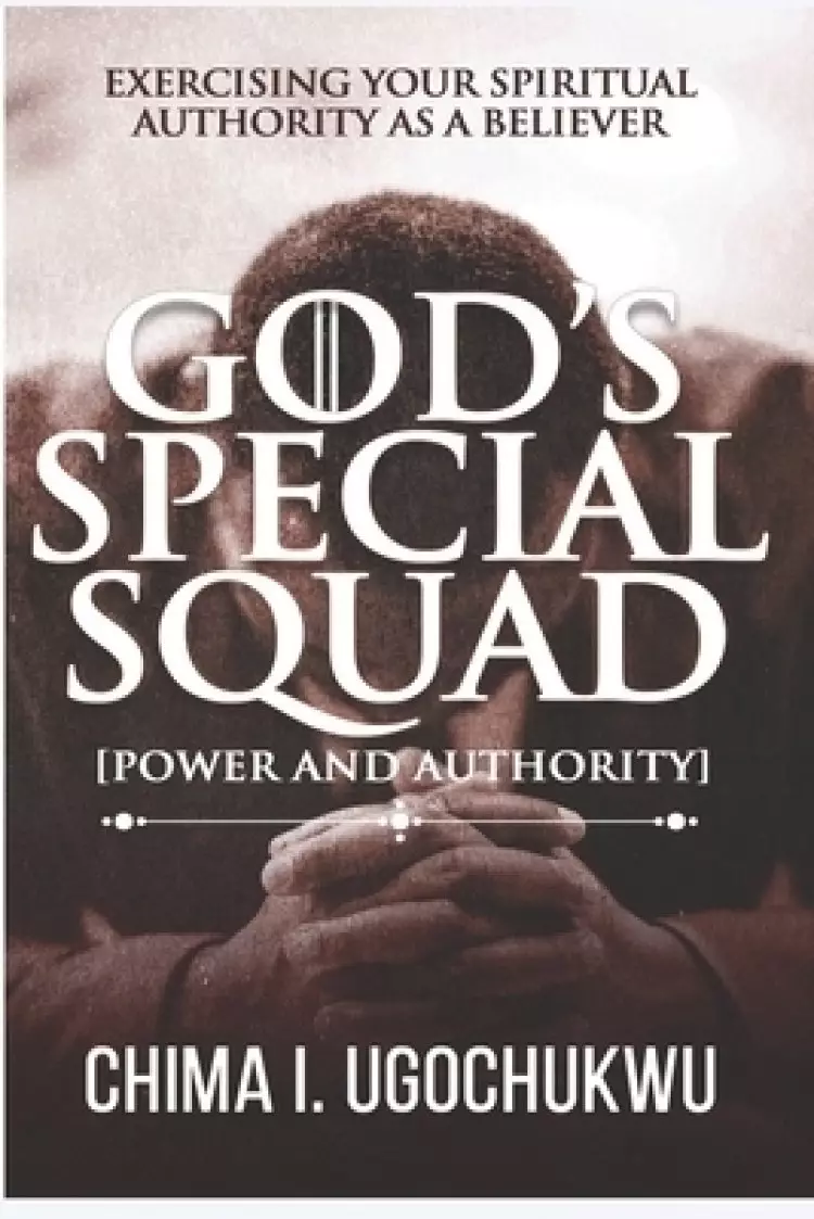 God's Special Squad : Power and Authority: Exercising Your Spiritual Authority as a Believer