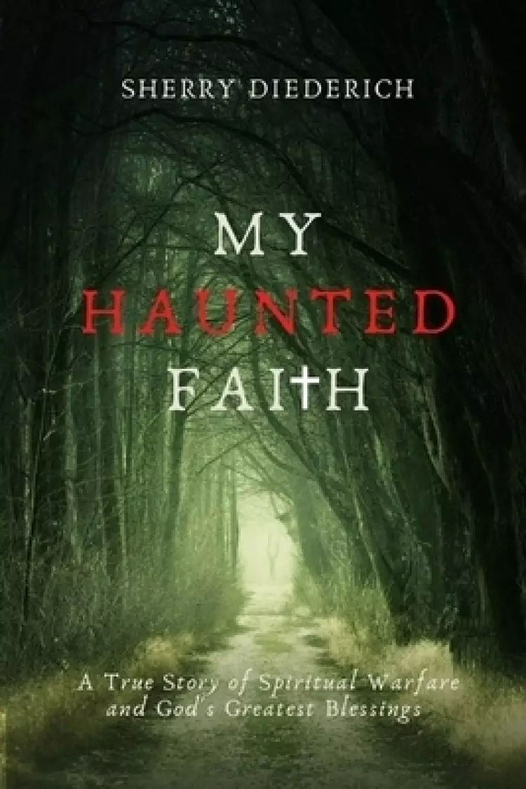 MY HAUNTED FAITH: A True Story of Spiritual Warfare and God's Greatest Blessings