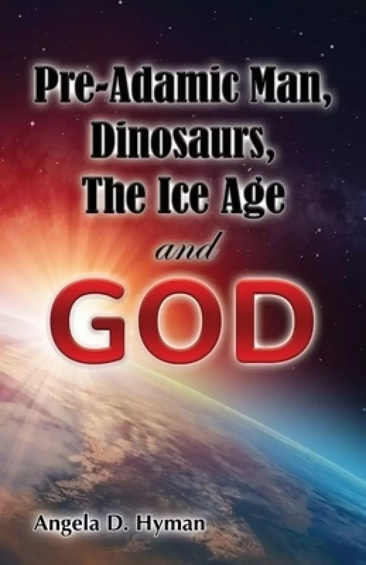 Pre-Adamic Man, Dinosaurs, The Ice Age and GOD