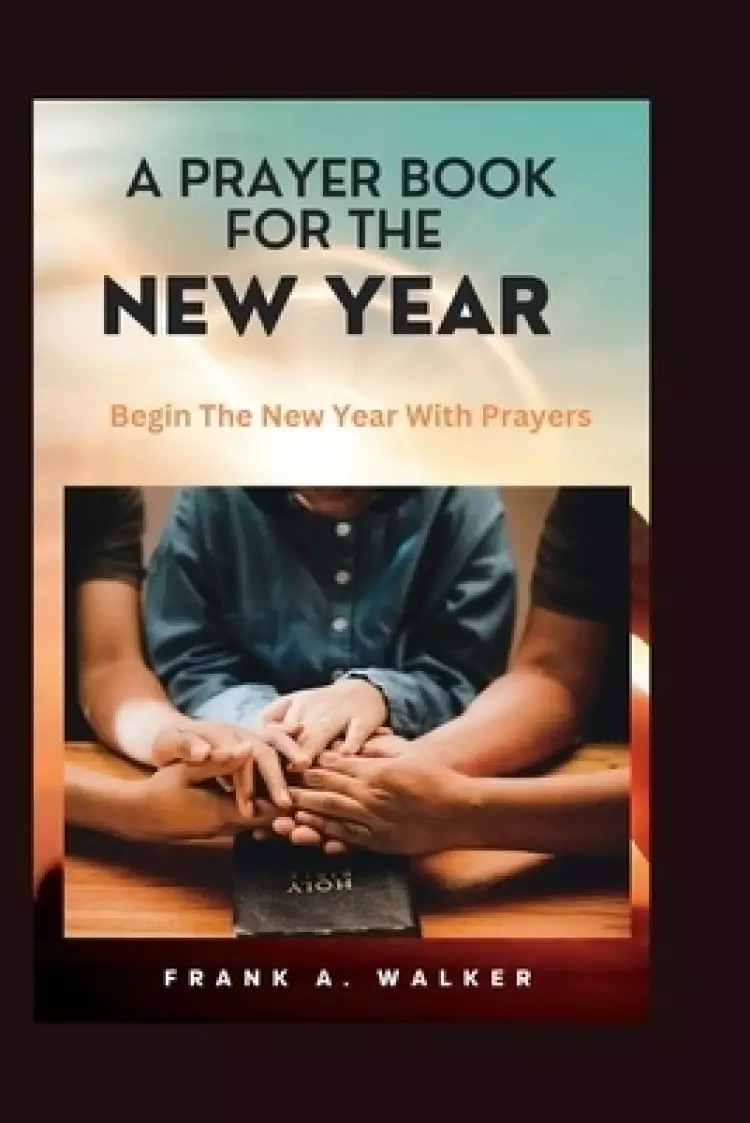 A PRAYER BOOK FOR THE NEW YEAR: Begin The New Year With Prayers