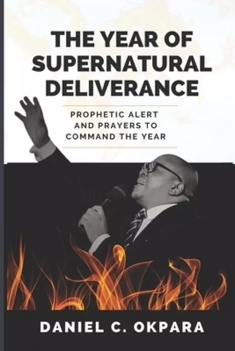 The Year of Supernatural Deliverance: Prophetic Alert and Prayers to Command the Year