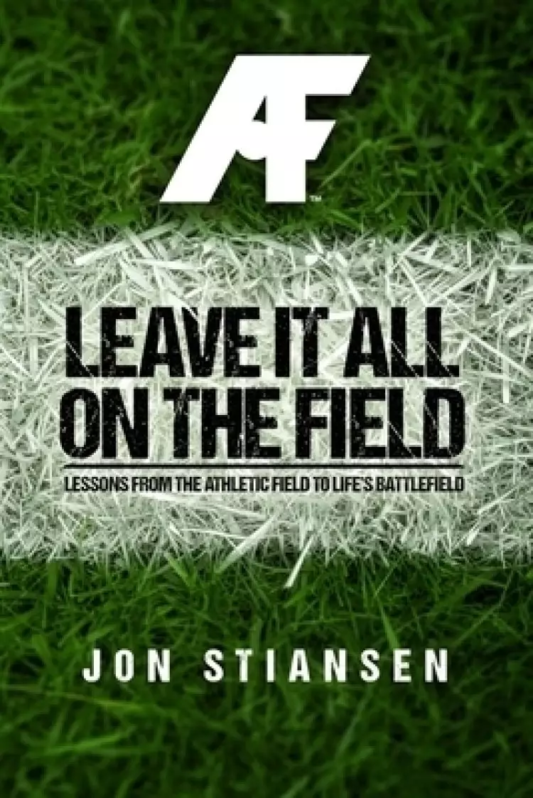 Leave It All On The Field: Lessons from the Athletic Field to Life's Battlefield