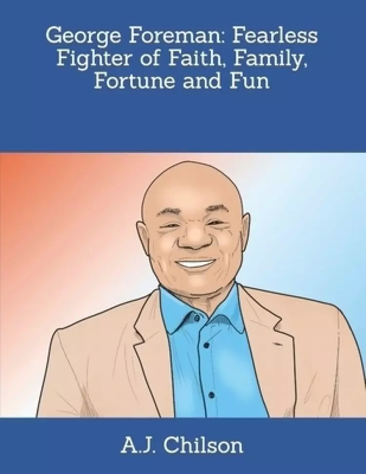 George Foreman: Fearless Fighter of Faith, Family, Fortune and Fun