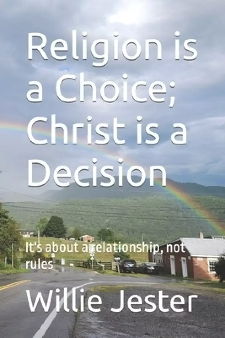 Religion is a Choice; Christ is a Decision:  It's about a relationship, not rules