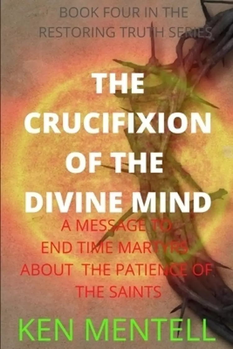 THE CRUCIFIXION OF THE DIVINE MIND: A MESSAGE TO END TIME MARTYRS ABOUT THE PATIENCE OF THE SAINTS