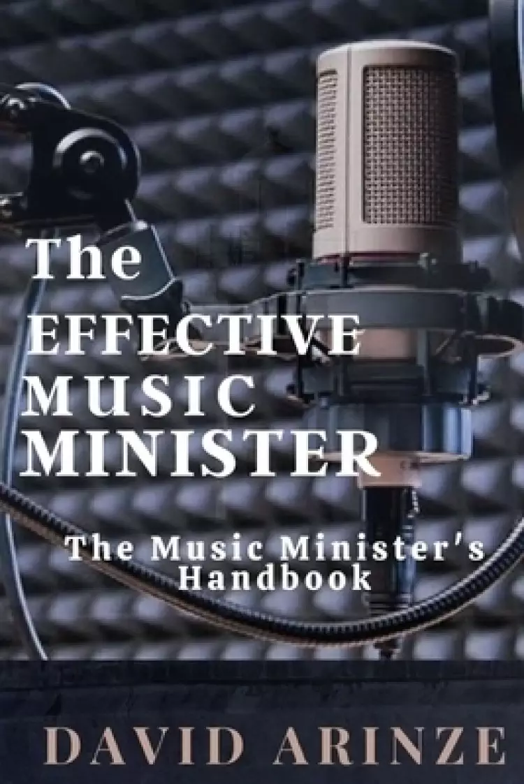 THE EFFECTIVE MUSIC MINISTER: THE MUSIC MINISTER'S HANDBOOK