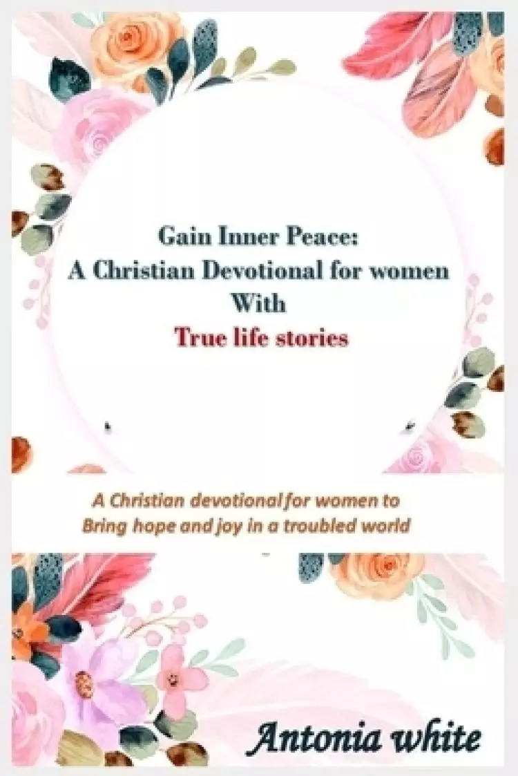 Gain Inner Peace: A Christian Devotional for women with true life stories: A 31 -day Christian devotional for women to give Hope and Joy