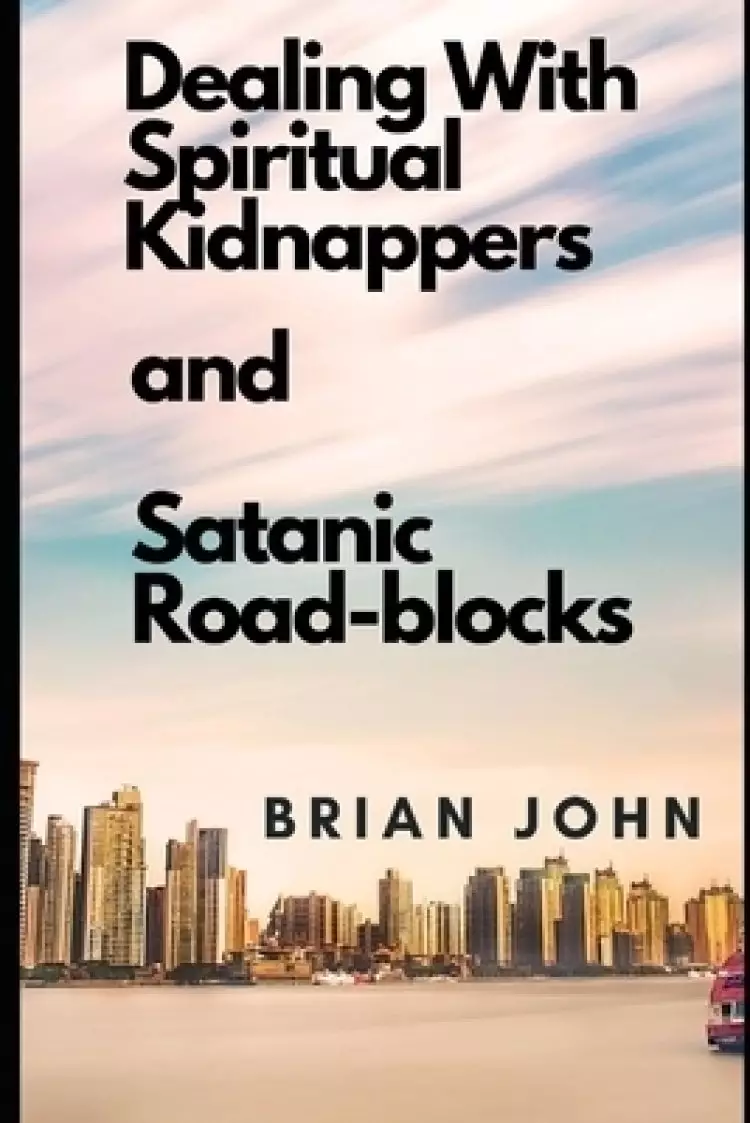 DEALING WITH SPIRITUAL KIDNAPPERS AND SATANIC ROAD-BLOCKS