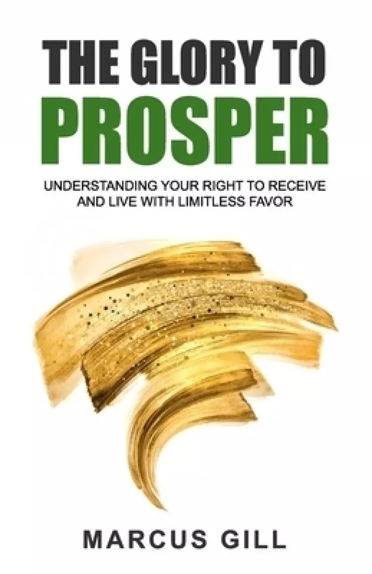 The Glory To Prosper: Understanding Your Right To Receive And Live With Limitless Favor