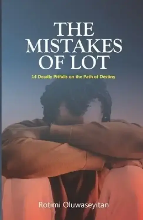 The Mistakes of Lot: 14 Deadly Pitfalls on the Path of Destiny