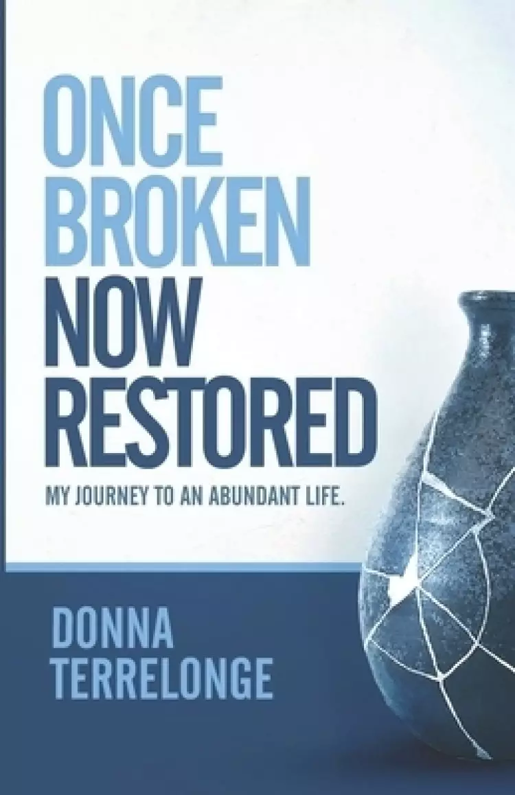 Once Broken  Now Restored: My Journey to An Abundant Life