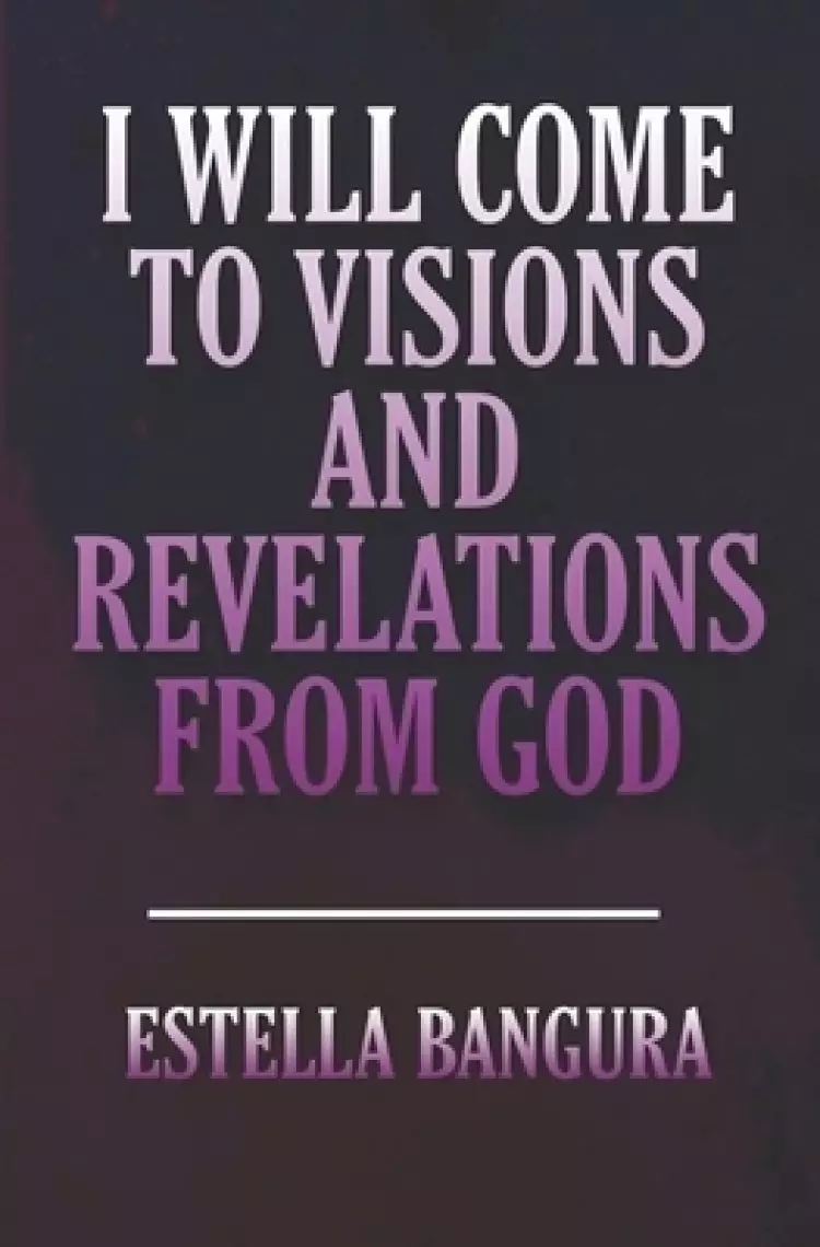 I WILL COME TO VISIONS AND REVELATIONS FROM GOD