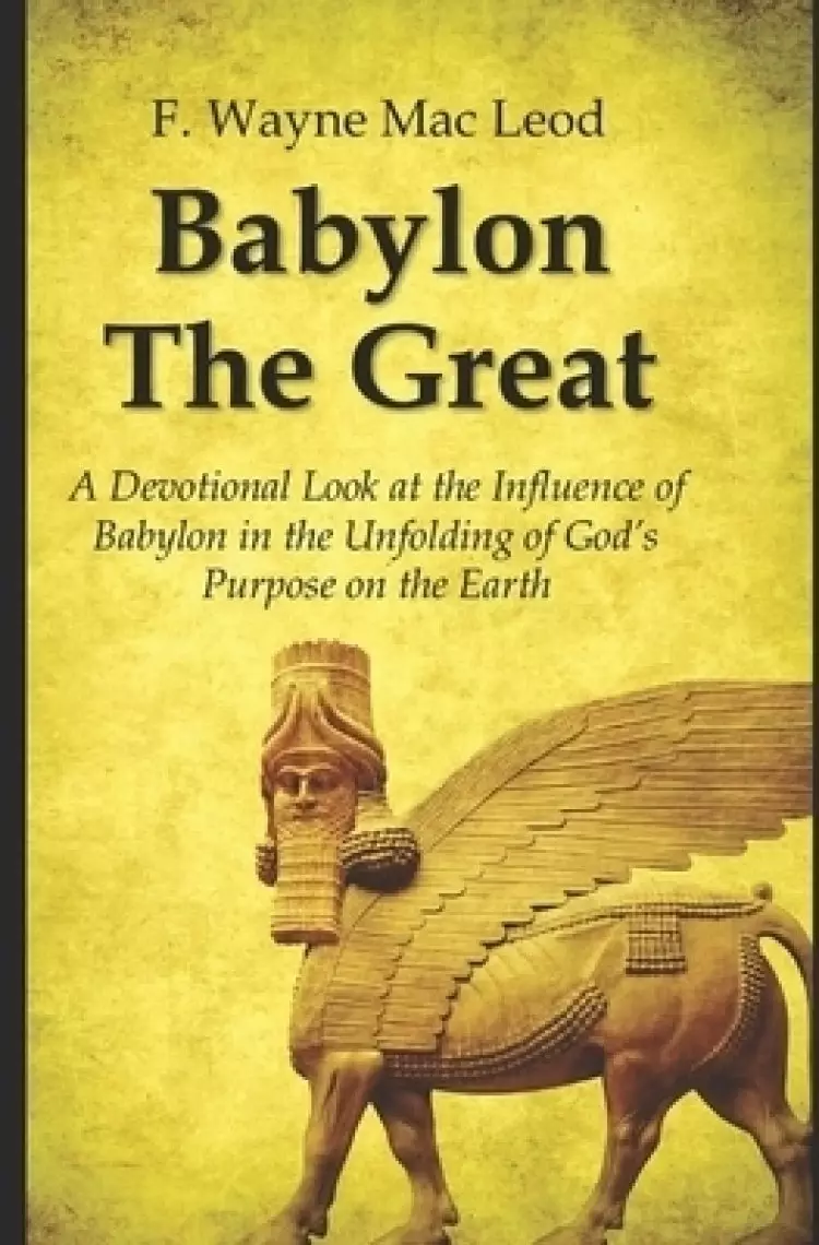 Babylon the Great: A Devotional Look at the Influence of Babylon in the Unfolding of God's Purpose on the Earth