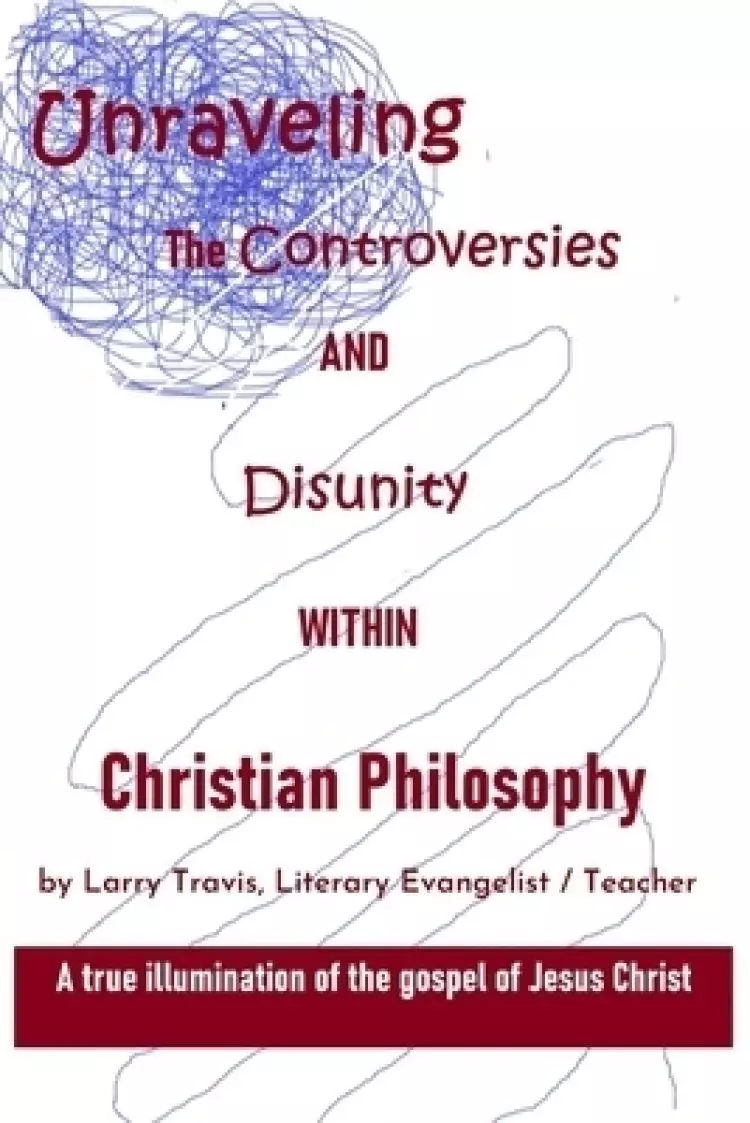 Unraveling the Controversies and Disunity within Christian Philosophy: A true illumination of the gospel of Jesus Christ