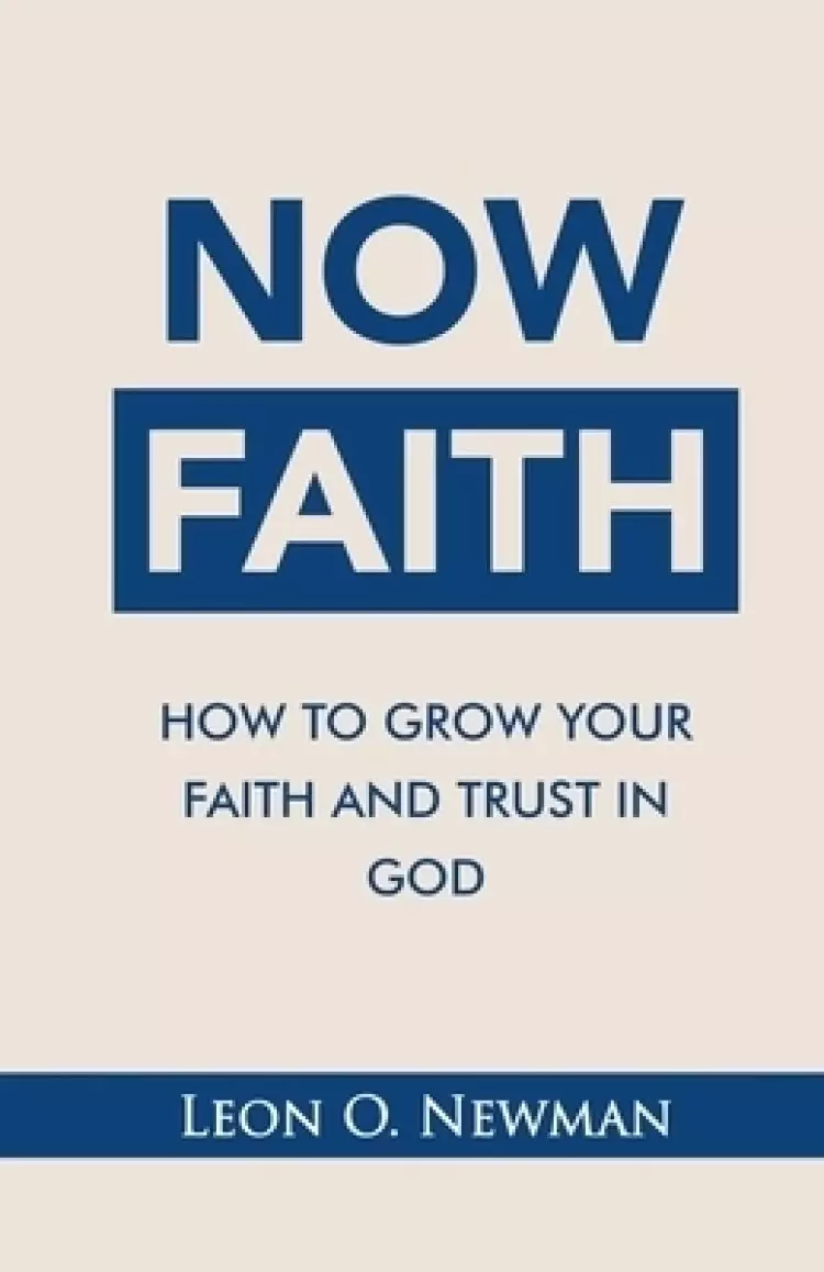 NOW FAITH: How to Grow Your Faith and Trust in God
