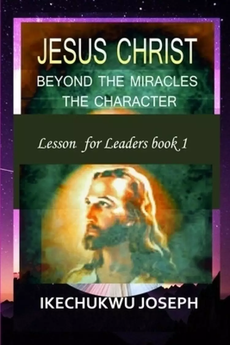 Jesus Christ: Beyond the Miracles,the Character