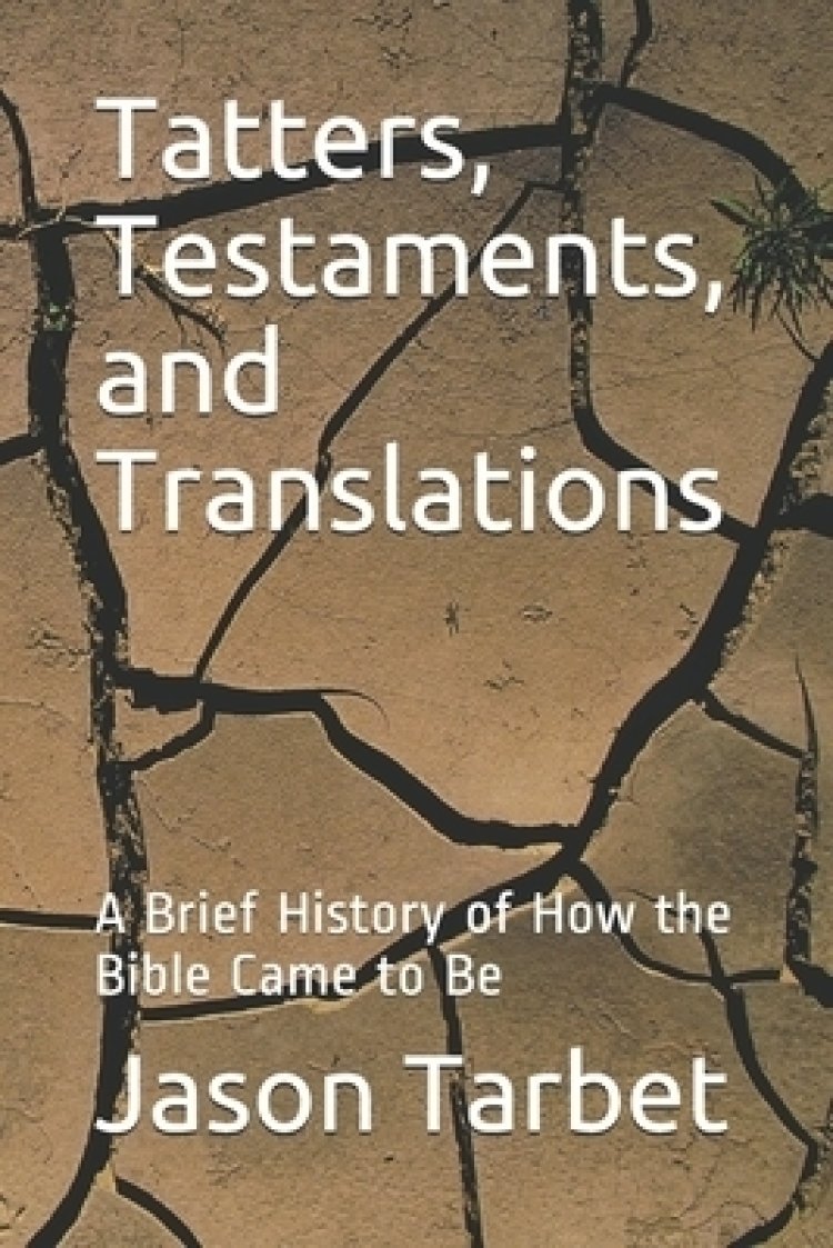 Tatters, Testaments, and Translations: A Brief History of How the Bible Came to Be