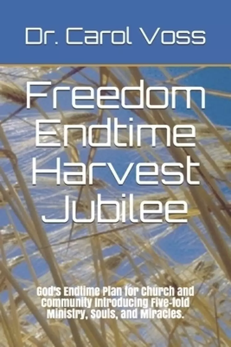 Freedom Endtime Harvest Jubilee: God's Endtime Plan for Church and Community Introducing Five-fold Ministry Souls and Miracles