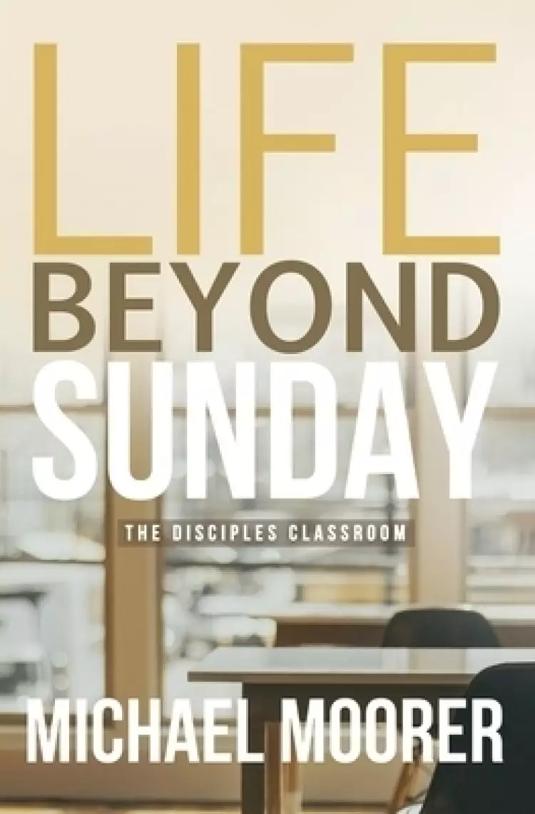 Life Beyond Sunday : The Disciples Classroom