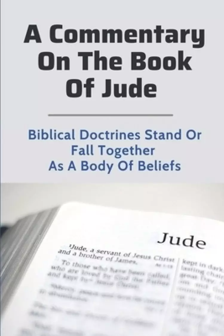 A Commentary On The Book Of Jude: Biblical Doctrines Stand Or Fall Together As A Body Of Beliefs: The Book Of Jude In The Bible